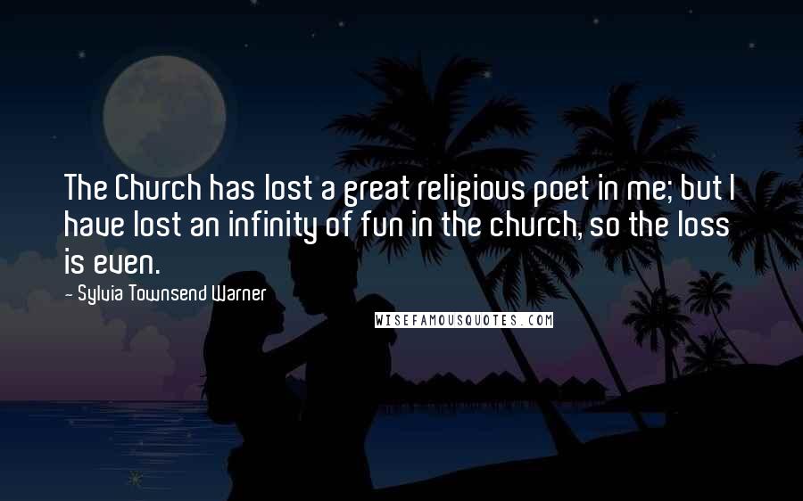 Sylvia Townsend Warner Quotes: The Church has lost a great religious poet in me; but I have lost an infinity of fun in the church, so the loss is even.