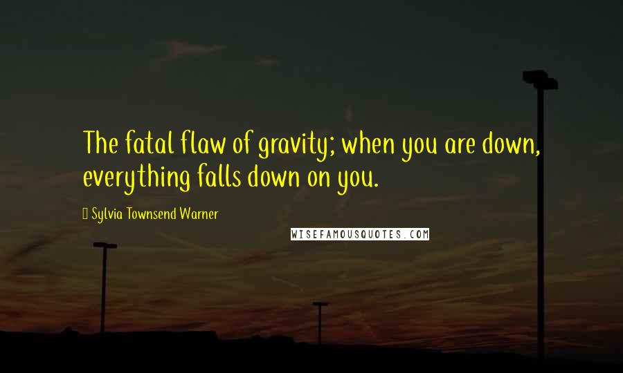 Sylvia Townsend Warner Quotes: The fatal flaw of gravity; when you are down, everything falls down on you.