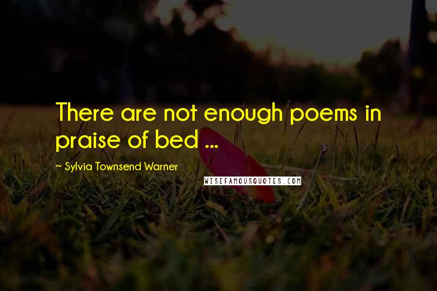 Sylvia Townsend Warner Quotes: There are not enough poems in praise of bed ...