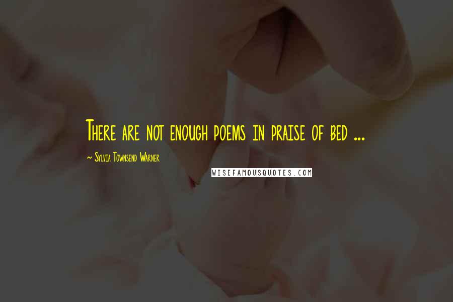 Sylvia Townsend Warner Quotes: There are not enough poems in praise of bed ...