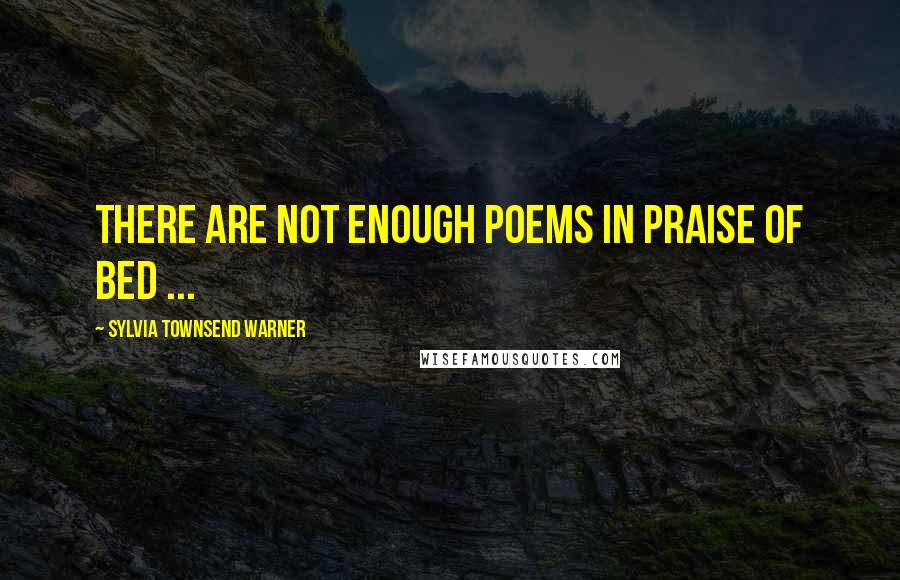 Sylvia Townsend Warner Quotes: There are not enough poems in praise of bed ...