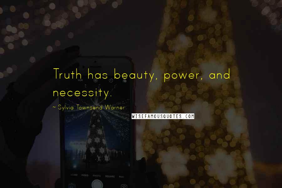 Sylvia Townsend Warner Quotes: Truth has beauty, power, and necessity.