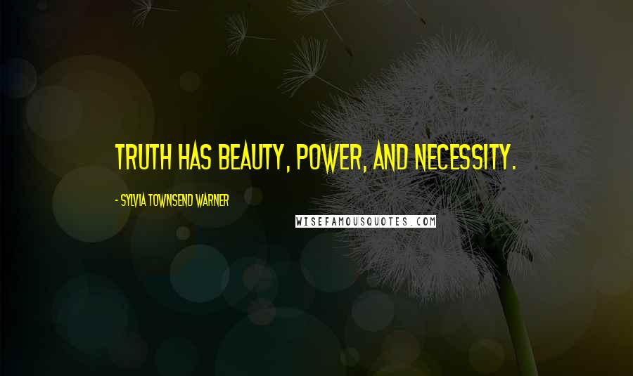 Sylvia Townsend Warner Quotes: Truth has beauty, power, and necessity.