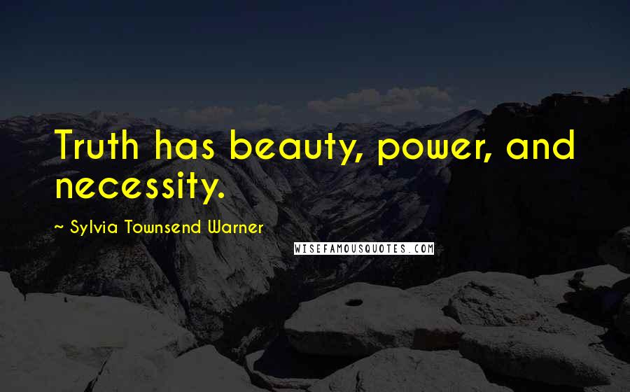 Sylvia Townsend Warner Quotes: Truth has beauty, power, and necessity.