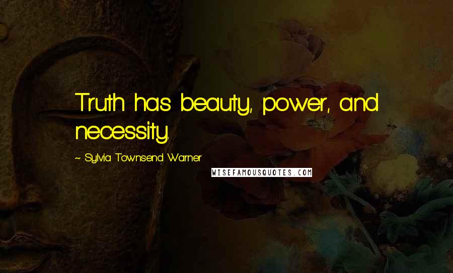 Sylvia Townsend Warner Quotes: Truth has beauty, power, and necessity.