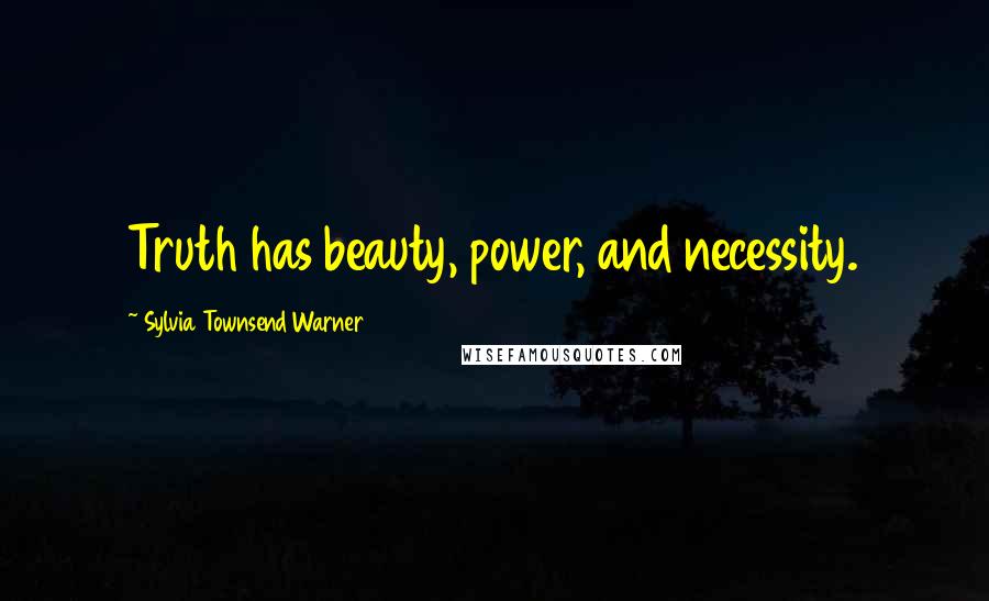 Sylvia Townsend Warner Quotes: Truth has beauty, power, and necessity.