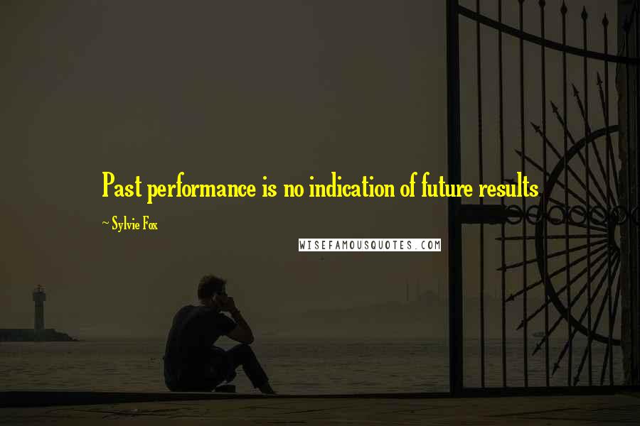 Sylvie Fox Quotes: Past performance is no indication of future results