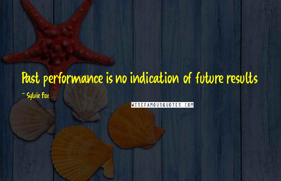 Sylvie Fox Quotes: Past performance is no indication of future results