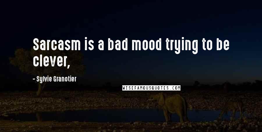 Sylvie Granotier Quotes: Sarcasm is a bad mood trying to be clever,