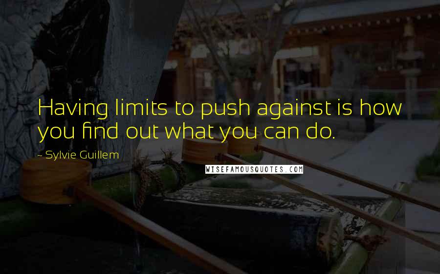 Sylvie Guillem Quotes: Having limits to push against is how you find out what you can do.