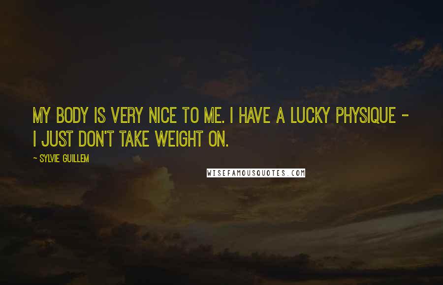 Sylvie Guillem Quotes: My body is very nice to me. I have a lucky physique - I just don't take weight on.