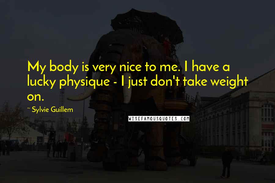 Sylvie Guillem Quotes: My body is very nice to me. I have a lucky physique - I just don't take weight on.