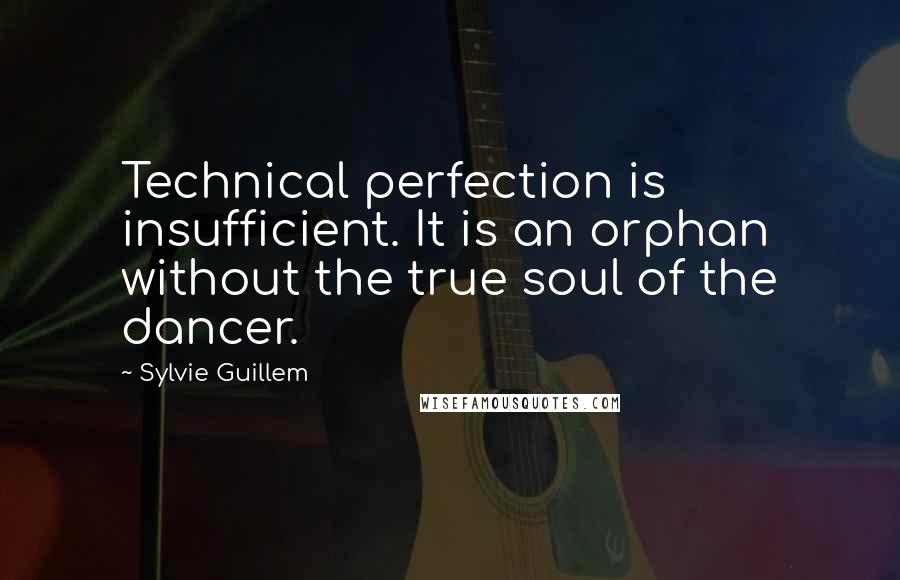 Sylvie Guillem Quotes: Technical perfection is insufficient. It is an orphan without the true soul of the dancer.