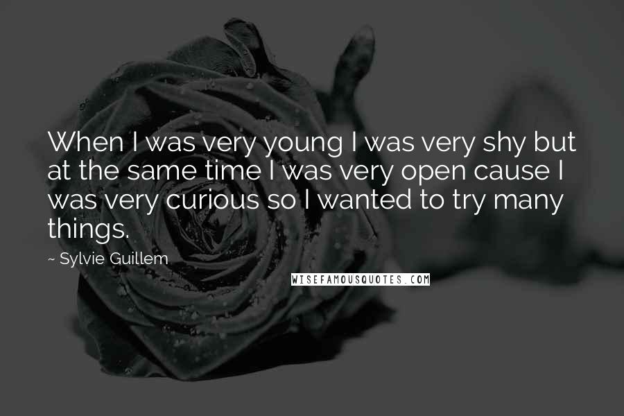 Sylvie Guillem Quotes: When I was very young I was very shy but at the same time I was very open cause I was very curious so I wanted to try many things.