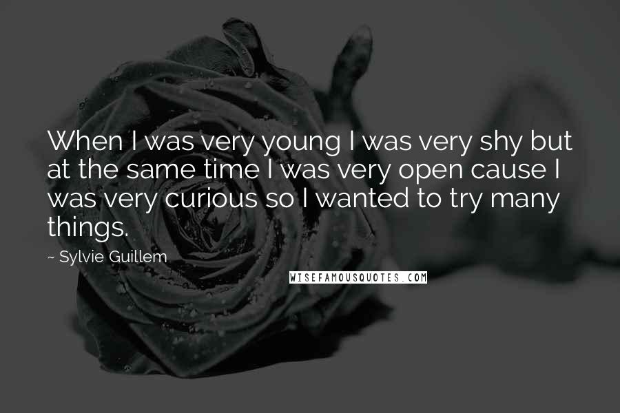 Sylvie Guillem Quotes: When I was very young I was very shy but at the same time I was very open cause I was very curious so I wanted to try many things.