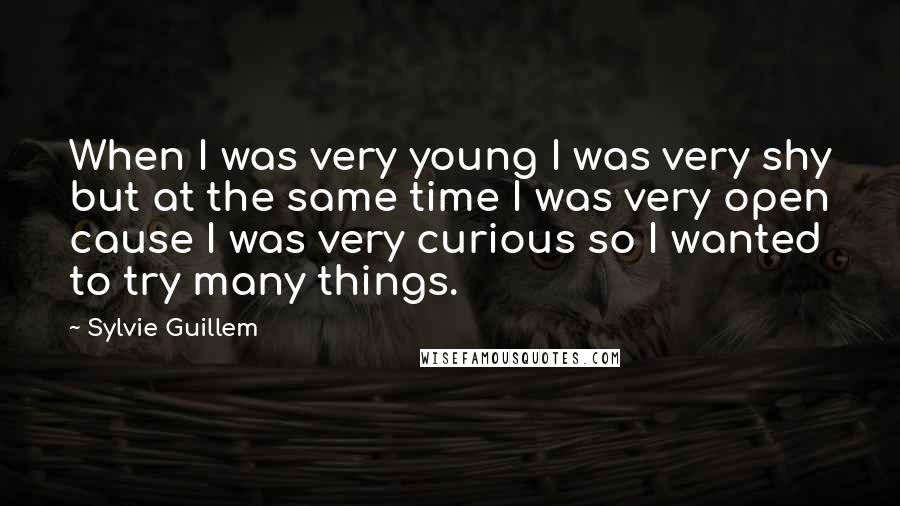 Sylvie Guillem Quotes: When I was very young I was very shy but at the same time I was very open cause I was very curious so I wanted to try many things.