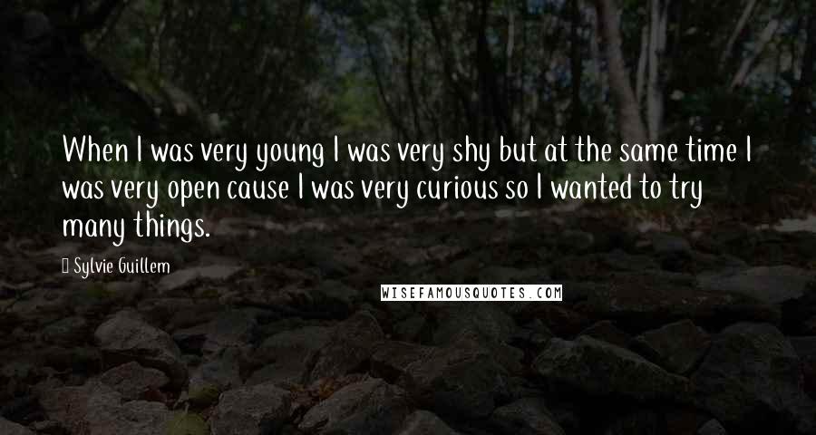 Sylvie Guillem Quotes: When I was very young I was very shy but at the same time I was very open cause I was very curious so I wanted to try many things.