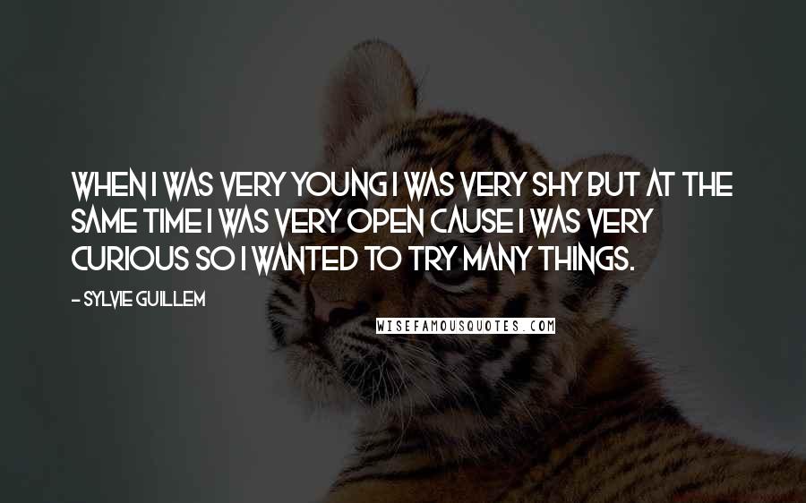 Sylvie Guillem Quotes: When I was very young I was very shy but at the same time I was very open cause I was very curious so I wanted to try many things.