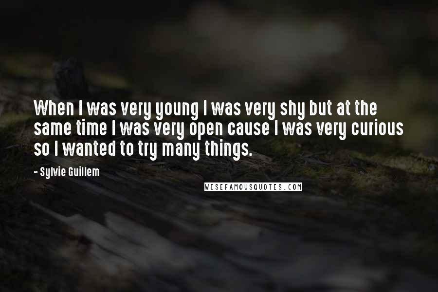 Sylvie Guillem Quotes: When I was very young I was very shy but at the same time I was very open cause I was very curious so I wanted to try many things.