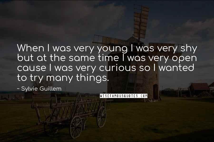 Sylvie Guillem Quotes: When I was very young I was very shy but at the same time I was very open cause I was very curious so I wanted to try many things.