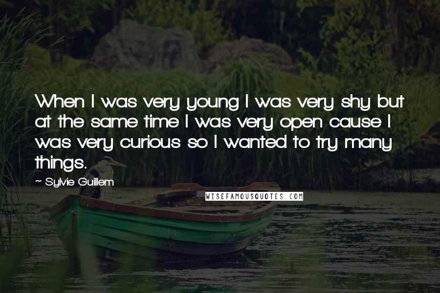 Sylvie Guillem Quotes: When I was very young I was very shy but at the same time I was very open cause I was very curious so I wanted to try many things.