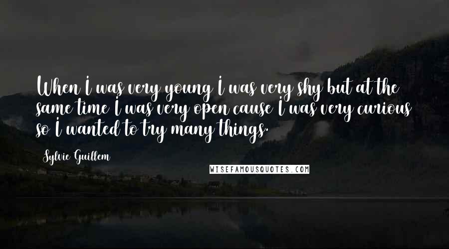 Sylvie Guillem Quotes: When I was very young I was very shy but at the same time I was very open cause I was very curious so I wanted to try many things.