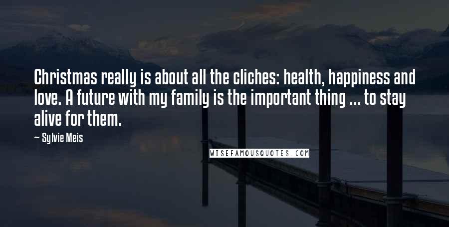 Sylvie Meis Quotes: Christmas really is about all the cliches: health, happiness and love. A future with my family is the important thing ... to stay alive for them.