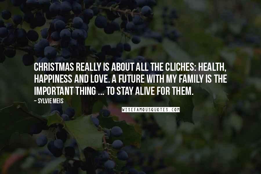 Sylvie Meis Quotes: Christmas really is about all the cliches: health, happiness and love. A future with my family is the important thing ... to stay alive for them.