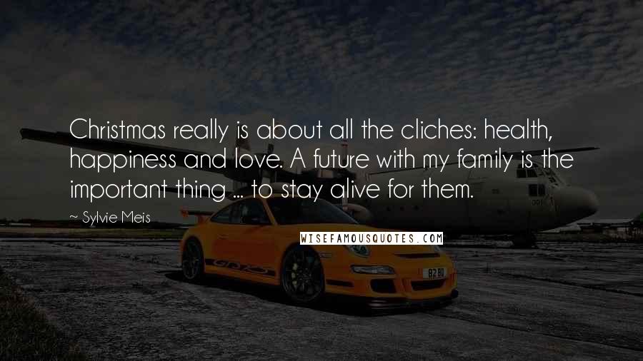 Sylvie Meis Quotes: Christmas really is about all the cliches: health, happiness and love. A future with my family is the important thing ... to stay alive for them.