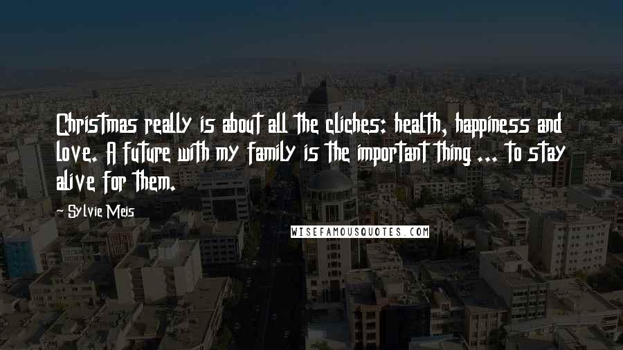 Sylvie Meis Quotes: Christmas really is about all the cliches: health, happiness and love. A future with my family is the important thing ... to stay alive for them.