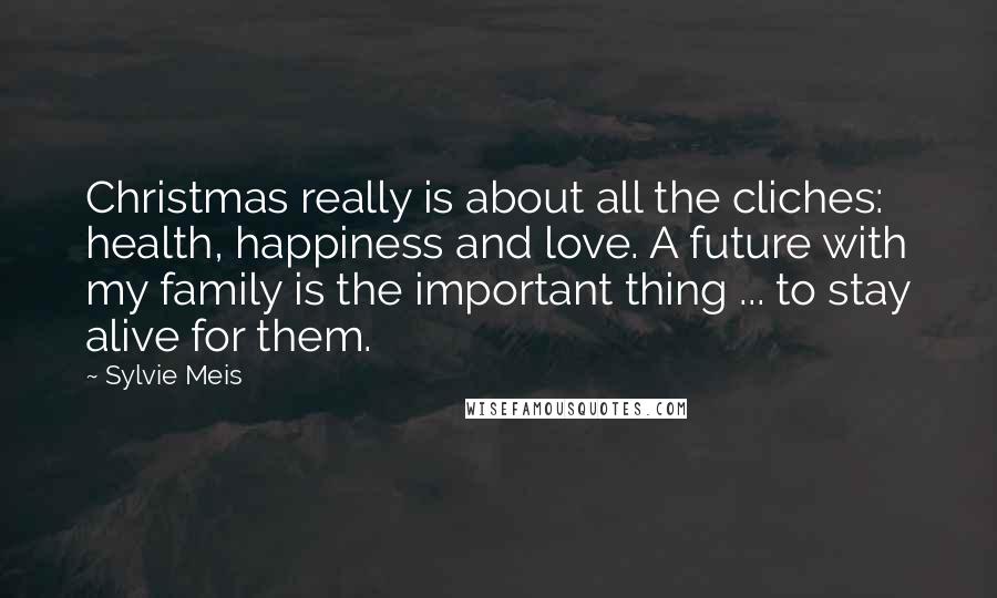 Sylvie Meis Quotes: Christmas really is about all the cliches: health, happiness and love. A future with my family is the important thing ... to stay alive for them.