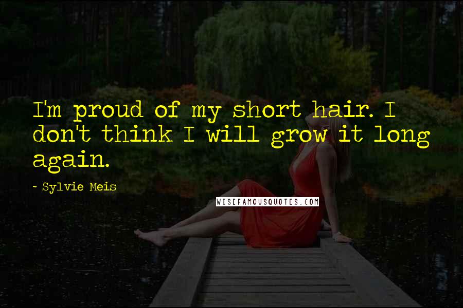 Sylvie Meis Quotes: I'm proud of my short hair. I don't think I will grow it long again.