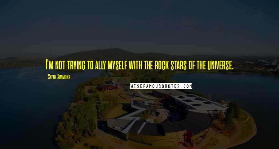 Sylvie Simmons Quotes: I'm not trying to ally myself with the rock stars of the universe.