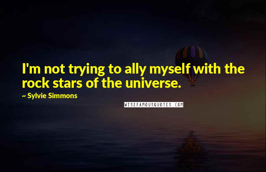 Sylvie Simmons Quotes: I'm not trying to ally myself with the rock stars of the universe.