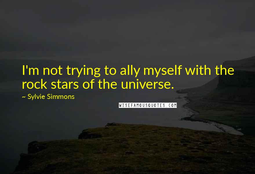 Sylvie Simmons Quotes: I'm not trying to ally myself with the rock stars of the universe.