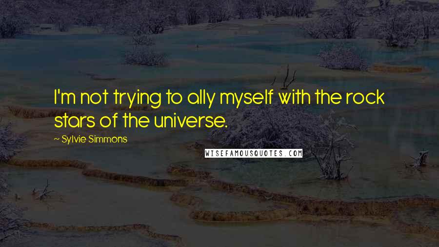 Sylvie Simmons Quotes: I'm not trying to ally myself with the rock stars of the universe.