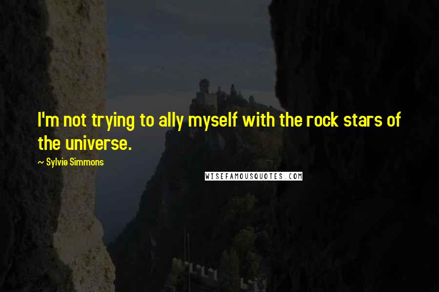 Sylvie Simmons Quotes: I'm not trying to ally myself with the rock stars of the universe.