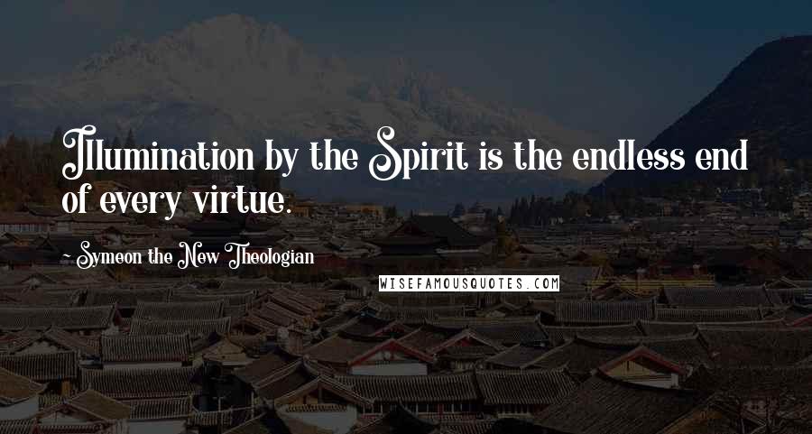 Symeon The New Theologian Quotes: Illumination by the Spirit is the endless end of every virtue.