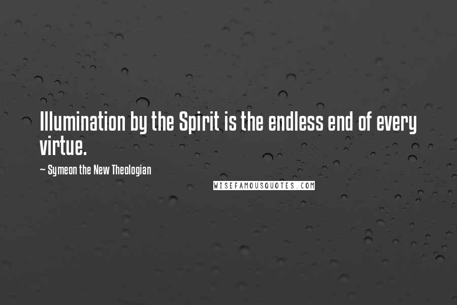 Symeon The New Theologian Quotes: Illumination by the Spirit is the endless end of every virtue.