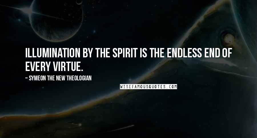 Symeon The New Theologian Quotes: Illumination by the Spirit is the endless end of every virtue.