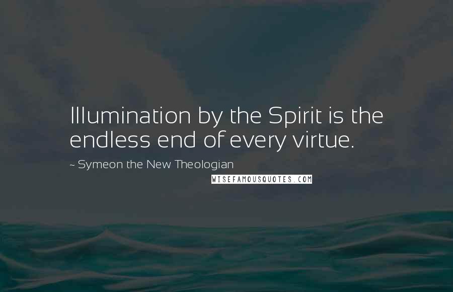 Symeon The New Theologian Quotes: Illumination by the Spirit is the endless end of every virtue.