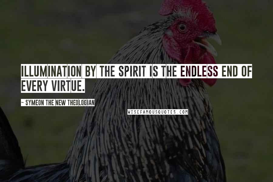 Symeon The New Theologian Quotes: Illumination by the Spirit is the endless end of every virtue.