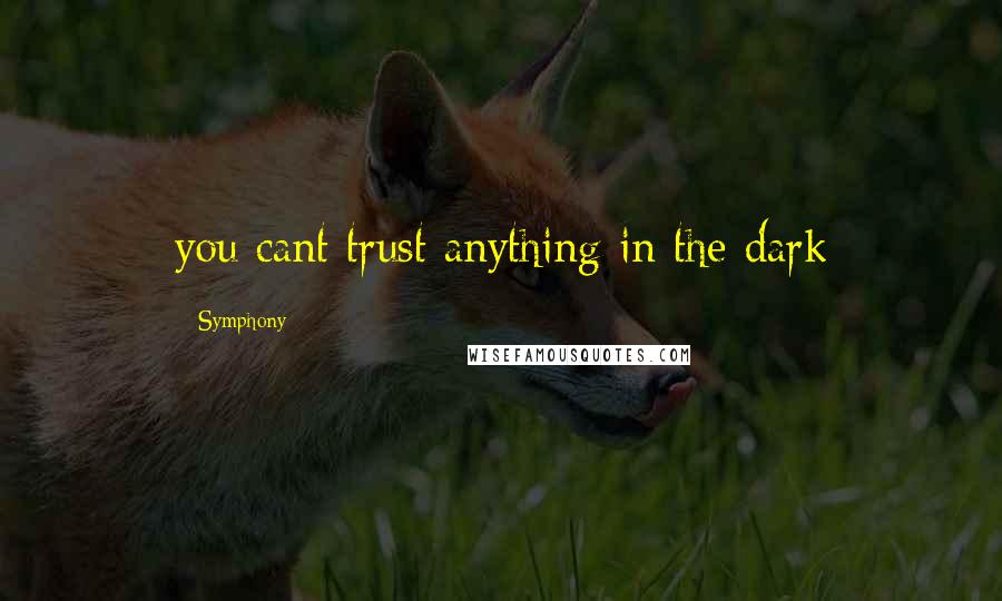 Symphony Quotes: you cant trust anything in the dark