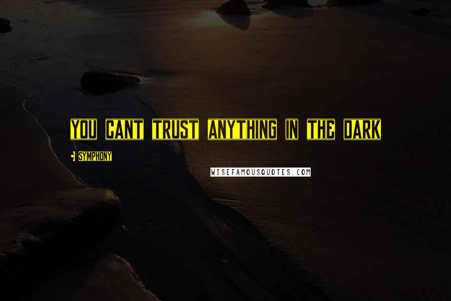 Symphony Quotes: you cant trust anything in the dark