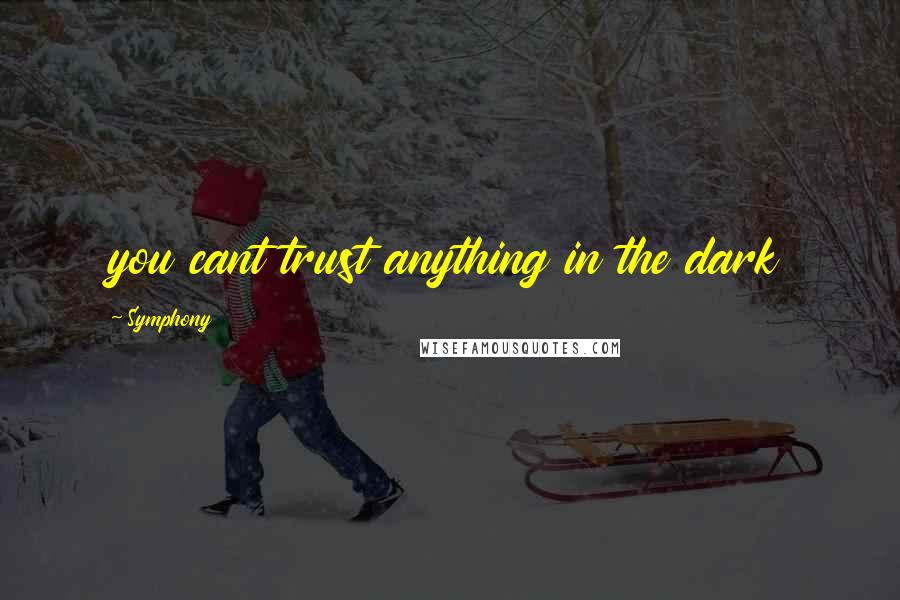 Symphony Quotes: you cant trust anything in the dark