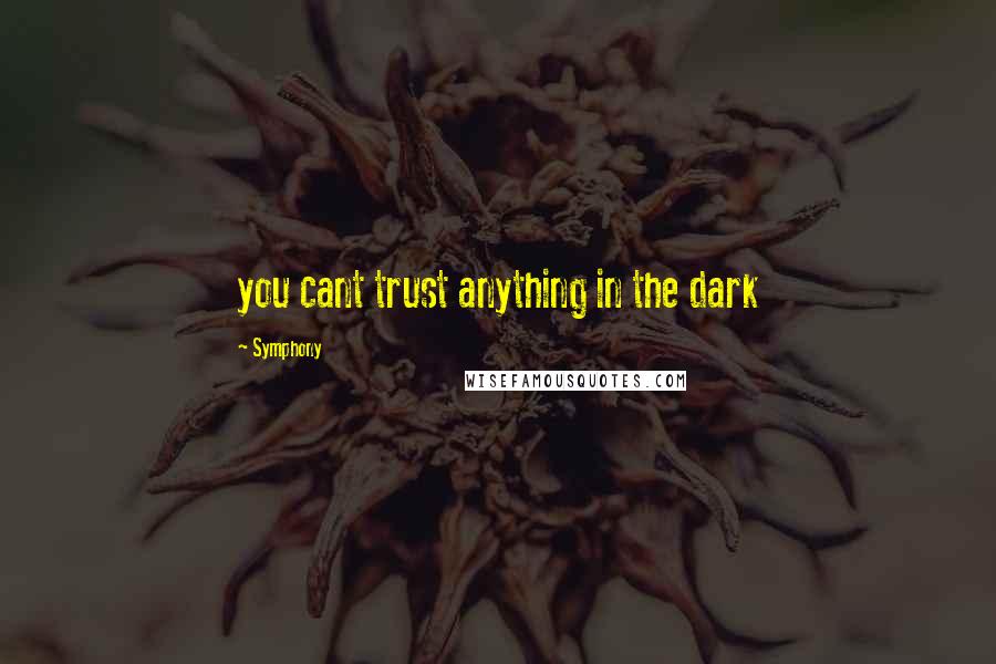 Symphony Quotes: you cant trust anything in the dark