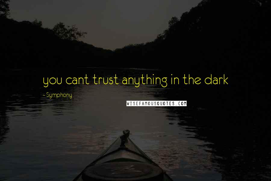 Symphony Quotes: you cant trust anything in the dark