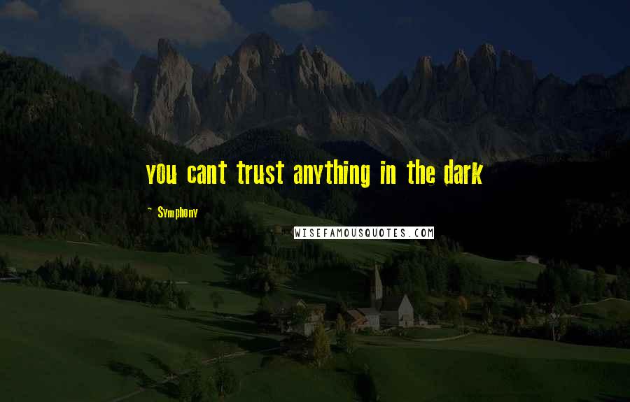 Symphony Quotes: you cant trust anything in the dark