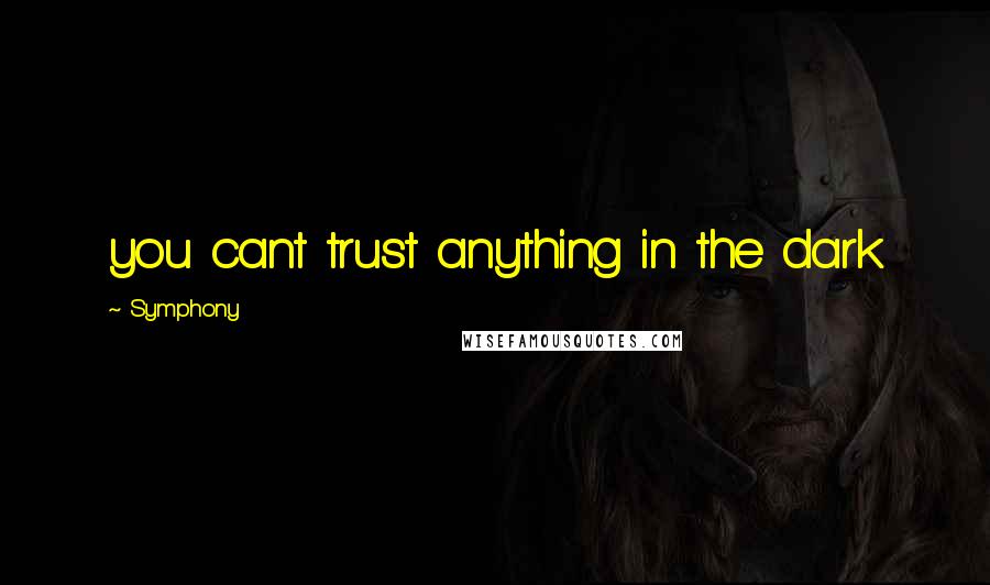 Symphony Quotes: you cant trust anything in the dark