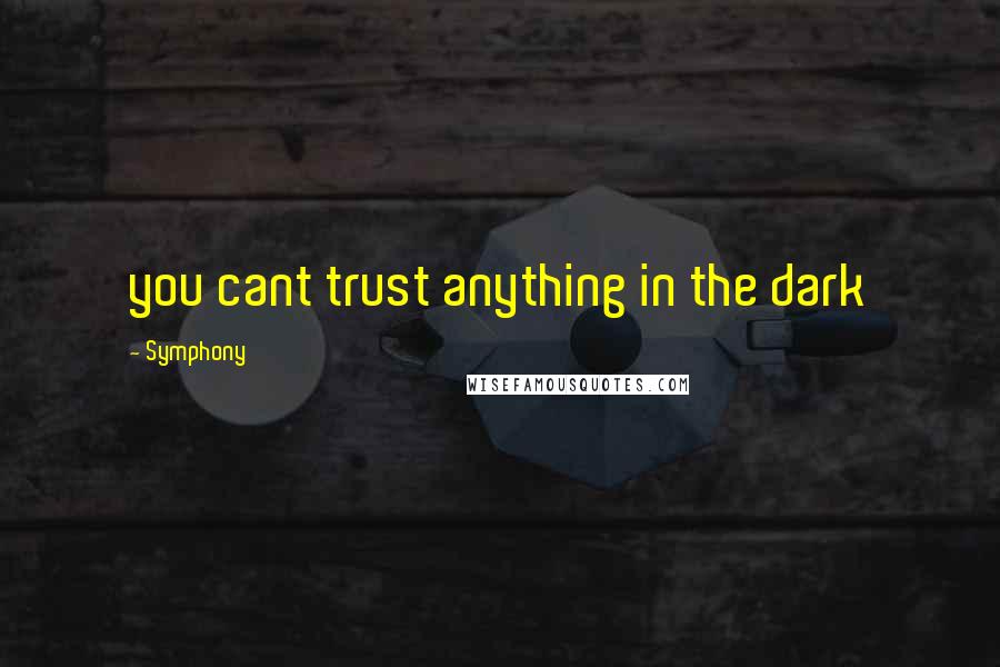 Symphony Quotes: you cant trust anything in the dark